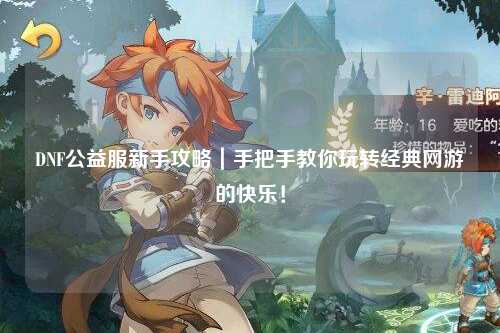 DNF公益服新手攻略｜手把手教你玩轉(zhuǎn)經(jīng)典網(wǎng)游的快樂！
