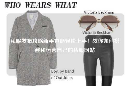 私服發布攻略新手也能輕松上手！教你如何搭建和運營自己的私服網站