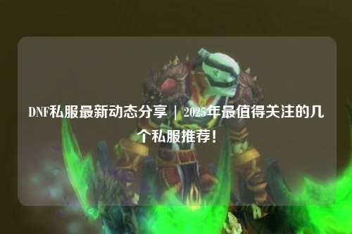 DNF私服最新動態分享 | 2025年最值得關注的幾個私服推薦！