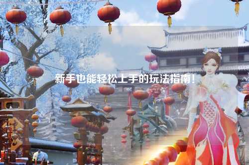 新手也能輕松上手的玩法指南！