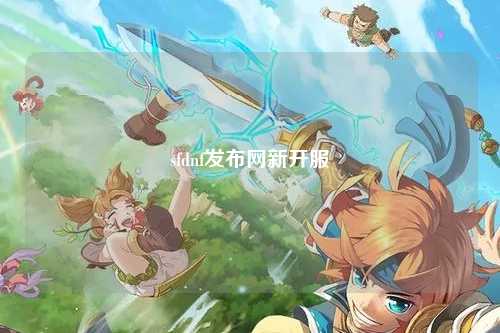 sfdnf發(fā)布網(wǎng)新開服