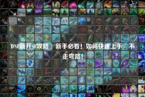 DNF新開SF攻略 | 新手必看！如何快速上手，不走彎路！