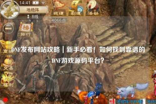 DNF發布網站攻略｜新手必看！如何找到靠譜的DNF游戲源碼平臺？