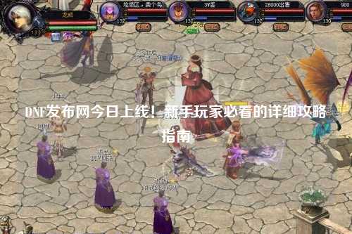 DNF發布網今日上線！新手玩家必看的詳細攻略指南