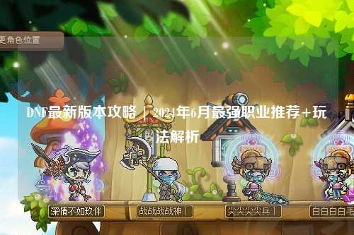 DNF最新版本攻略 | 2024年6月最強職業推薦+玩法解析
