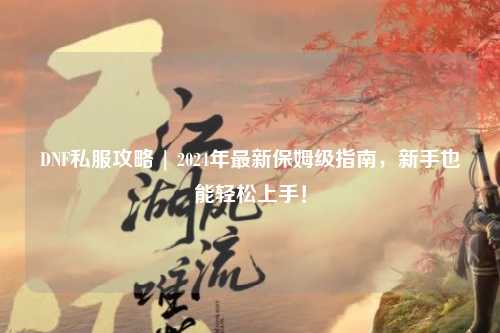 DNF私服攻略 | 2024年最新保姆級指南，新手也能輕松上手！