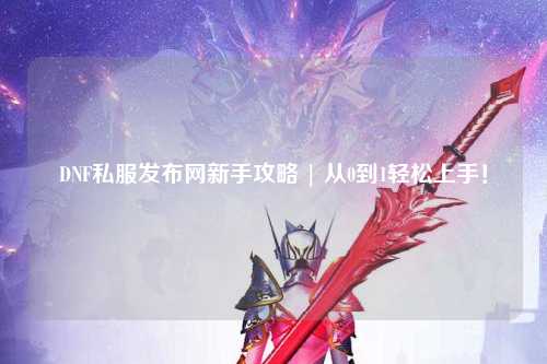 DNF私服發布網新手攻略 | 從0到1輕松上手！