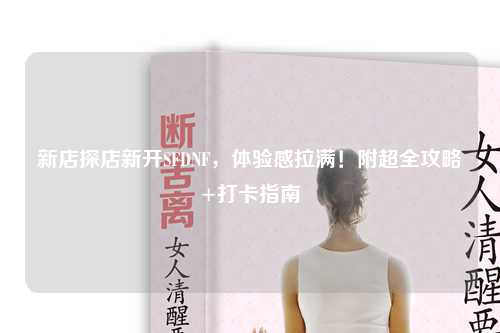 新店探店新開SFDNF，體驗感拉滿！附超全攻略+打卡指南?