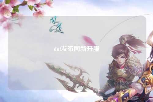 dnf發(fā)布網(wǎng)新開服