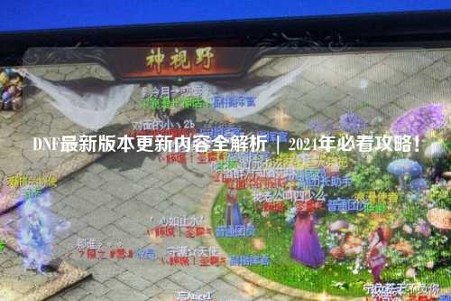 DNF最新版本更新內容全解析 | 2024年必看攻略！