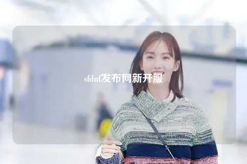 sfdnf發(fā)布網(wǎng)新開(kāi)服