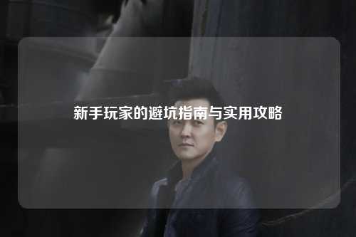 新手玩家的避坑指南與實(shí)用攻略