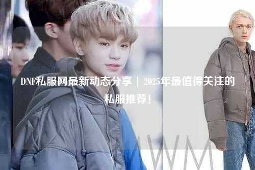 DNF私服網最新動態分享 | 2025年最值得關注的私服推薦！