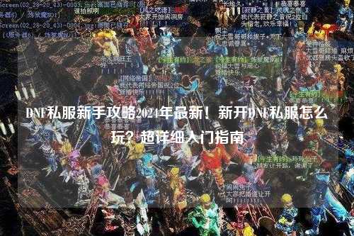 DNF私服新手攻略2024年最新！新開DNF私服怎么玩？超詳細入門指南