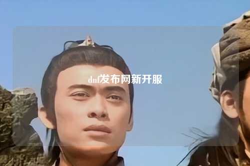 dnf發(fā)布網(wǎng)新開(kāi)服
